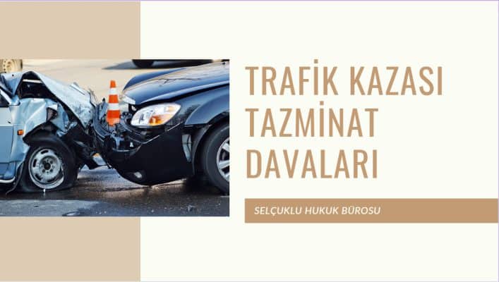TAZMİNAT AVUKATI - TRAFİK KAZASI TAZMİNAT DAVASI - SELÇUKLU HUKUK BÜROSU